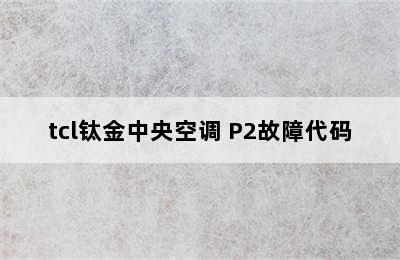 tcl钛金中央空调 P2故障代码